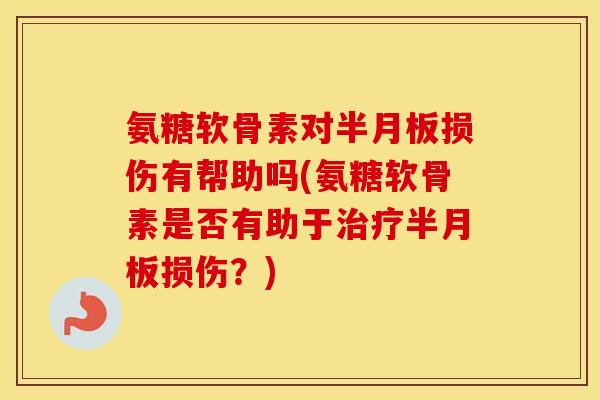 氨糖软骨素对损伤有帮助吗(氨糖软骨素是否有助于损伤?) 氨糖软骨素对损伤有帮助吗(氨糖软骨素是否有助于损伤?)
