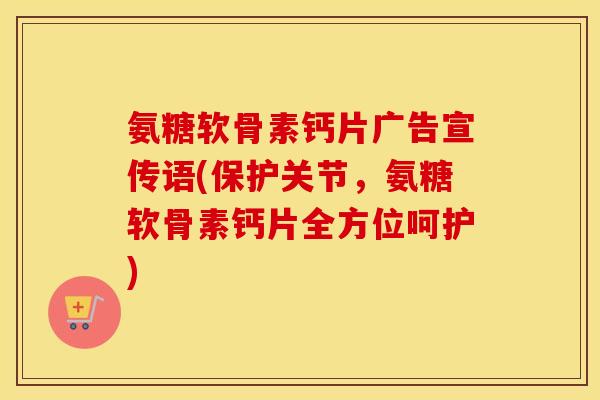 氨糖软骨素钙片广告宣传语(保护关节,氨糖软骨素钙片全方位呵护) 氨糖软骨素钙片广告宣传语(保护关节,氨糖软骨素钙片全方位呵护)