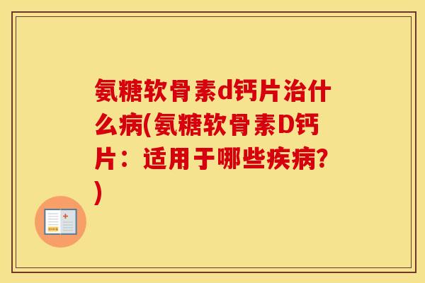 氨糖软骨素d钙片什么(氨糖软骨素D钙片:适用于哪些?) 氨糖软骨素d钙片什么(氨糖软骨素D钙片:适用于哪些?)