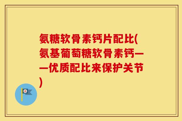 氨糖软骨素钙片配比(氨基葡萄糖软骨素钙——优质配比来保护关节) 氨糖软骨素钙片配比(氨基葡萄糖软骨素钙——优质配比来保护关节)