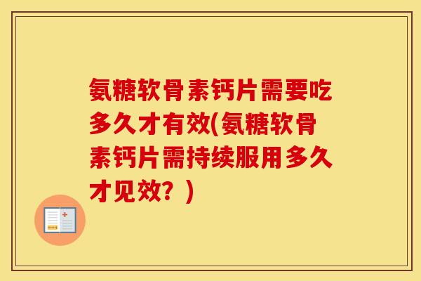 氨糖软骨素钙片需要吃多久才有效(氨糖软骨素钙片需持续服用多久才见效?) 氨糖软骨素钙片需要吃多久才有效(氨糖软骨素钙片需持续服用多久才见效?)