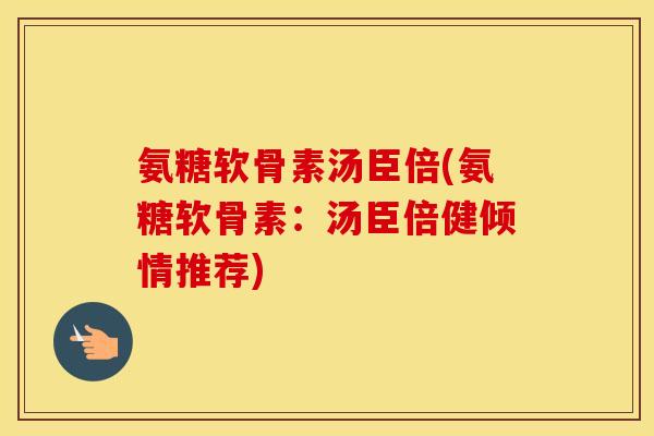 氨糖软骨素汤臣倍(氨糖软骨素:汤臣倍健倾情推荐) 氨糖软骨素汤臣倍(氨糖软骨素:汤臣倍健倾情推荐)