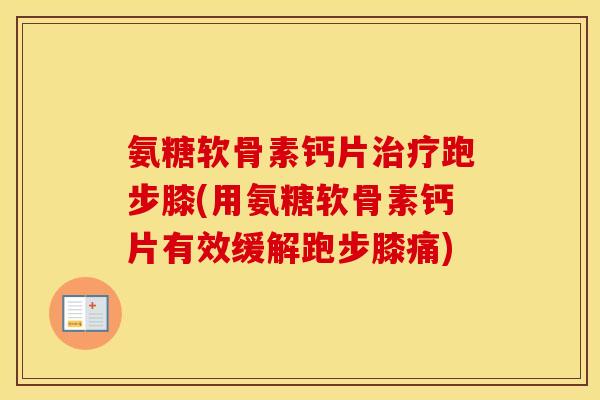 氨糖软骨素钙片跑步膝(用氨糖软骨素钙片有效缓解跑步膝痛)