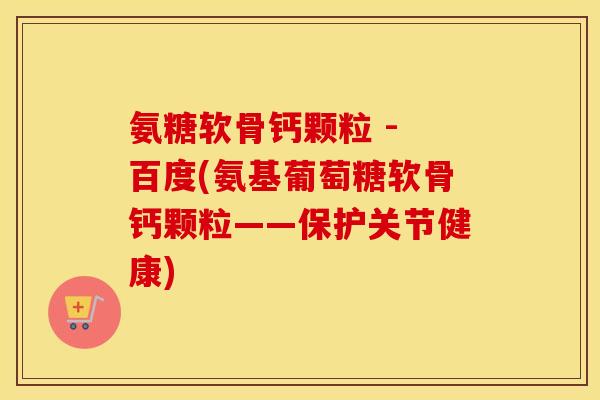 氨糖软骨钙颗粒 - 百度(氨基葡萄糖软骨钙颗粒——保护关节健康) 氨糖软骨钙颗粒 - 百度(氨基葡萄糖软骨钙颗粒——保护关节健康)