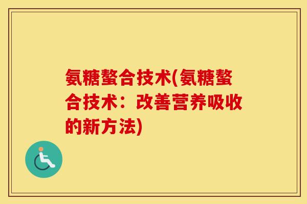 氨糖螯合技术(氨糖螯合技术：改善营养吸收的新方法)