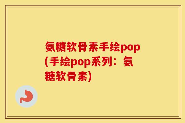 氨糖软骨素手绘pop(手绘pop系列:氨糖软骨素) 氨糖软骨素手绘pop(手绘pop系列:氨糖软骨素)