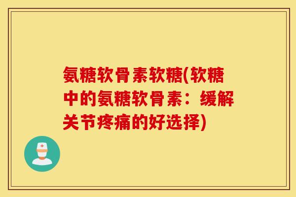 氨糖软骨素软糖(软糖中的氨糖软骨素:缓解关节的好选择) 氨糖软骨素软糖(软糖中的氨糖软骨素:缓解关节的好选择)
