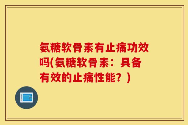氨糖软骨素有功效吗(氨糖软骨素：具备有效的性能？)