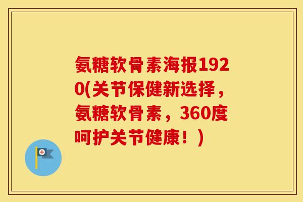 氨糖软骨素海报1920(关节保健新选择，氨糖软骨素，360度呵护关节健康！)