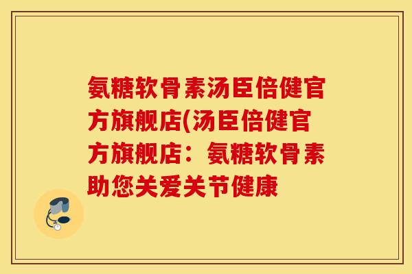 氨糖软骨素汤臣倍健官方旗舰店(汤臣倍健官方旗舰店:氨糖软骨素助您关爱关节健康 氨糖软骨素汤臣倍健官方旗舰店(汤臣倍健官方旗舰店:氨糖软骨素助您关爱关节健康