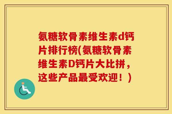 氨糖软骨素维生素d钙片排行榜(氨糖软骨素维生素D钙片大比拼,这些产品受欢迎!) 氨糖软骨素维生素d钙片排行榜(氨糖软骨素维生素D钙片大比拼,这些产品受欢迎!)