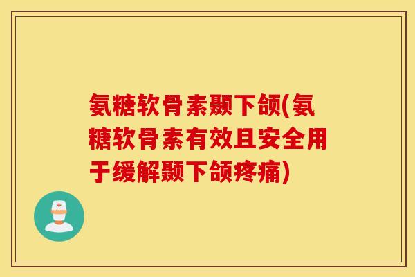 氨糖软骨素颞下颌(氨糖软骨素有效且安全用于缓解颞下颌) 氨糖软骨素颞下颌(氨糖软骨素有效且安全用于缓解颞下颌)