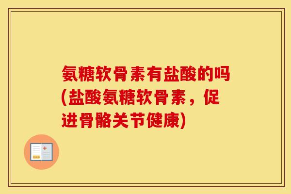氨糖软骨素有盐酸的吗(盐酸氨糖软骨素，促进骨骼关节健康)