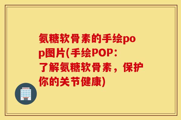 氨糖软骨素的手绘pop图片(手绘POP:了解氨糖软骨素,保护你的关节健康) 氨糖软骨素的手绘pop图片(手绘POP:了解氨糖软骨素,保护你的关节健康)