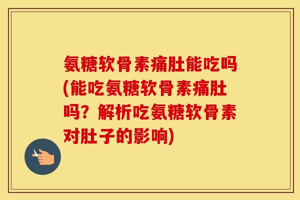 氨糖软骨素痛肚能吃吗(能吃氨糖软骨素痛肚吗？解析吃氨糖软骨素对肚子的影响)