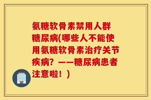 氨糖软骨素禁用人群 (哪些人不能使用氨糖软骨素关节?——患者注意啦!) 氨糖软骨素禁用人群 (哪些人不能使用氨糖软骨素关节?——患者注意啦!)