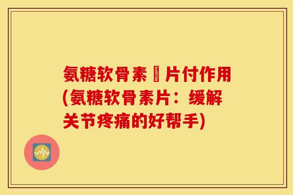 氨糖软骨素釫片付作用(氨糖软骨素片:缓解关节的好帮手) 氨糖软骨素釫片付作用(氨糖软骨素片:缓解关节的好帮手)