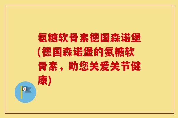 氨糖软骨素德国森诺堡(德国森诺堡的氨糖软骨素,助您关爱关节健康) 氨糖软骨素德国森诺堡(德国森诺堡的氨糖软骨素,助您关爱关节健康)