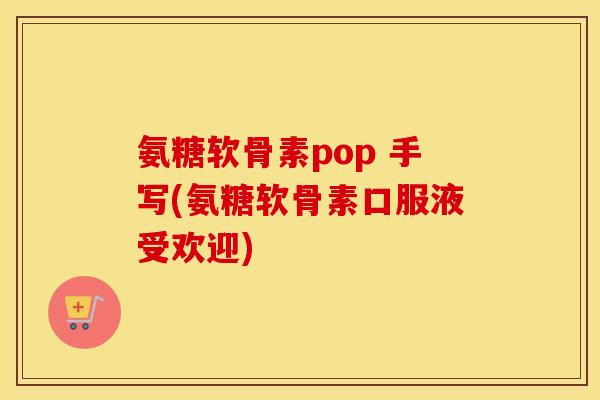 氨糖软骨素pop 手写(氨糖软骨素口服液受欢迎) 氨糖软骨素pop 手写(氨糖软骨素口服液受欢迎)