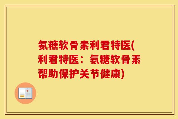 氨糖软骨素利君特医(利君特医：氨糖软骨素帮助保护关节健康)
