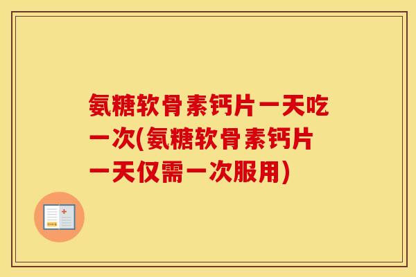 氨糖软骨素钙片一天吃一次(氨糖软骨素钙片一天仅需一次服用)