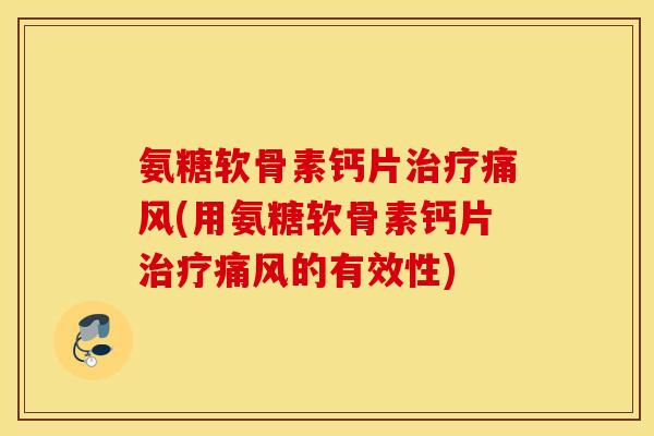 氨糖软骨素钙片(用氨糖软骨素钙片的有效性) 氨糖软骨素钙片(用氨糖软骨素钙片的有效性)