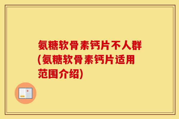 氨糖软骨素钙片不人群(氨糖软骨素钙片适用范围介绍) 氨糖软骨素钙片不人群(氨糖软骨素钙片适用范围介绍)