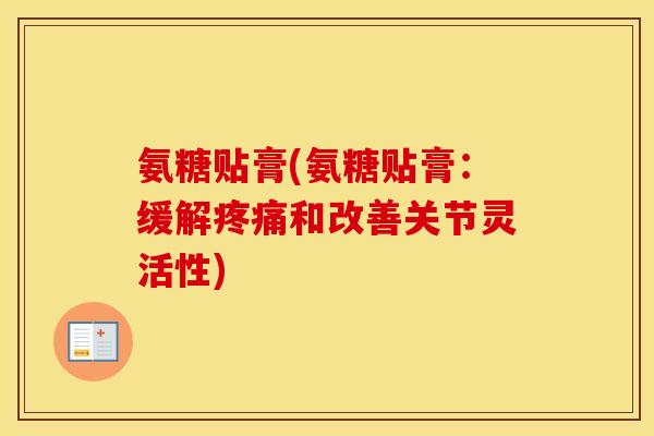氨糖贴膏(氨糖贴膏：缓解和改善关节灵活性)