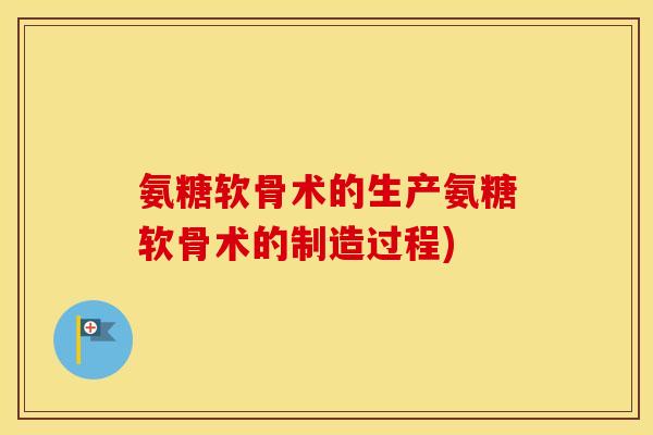 氨糖软骨术的生产氨糖软骨术的制造过程) 氨糖软骨术的生产氨糖软骨术的制造过程)
