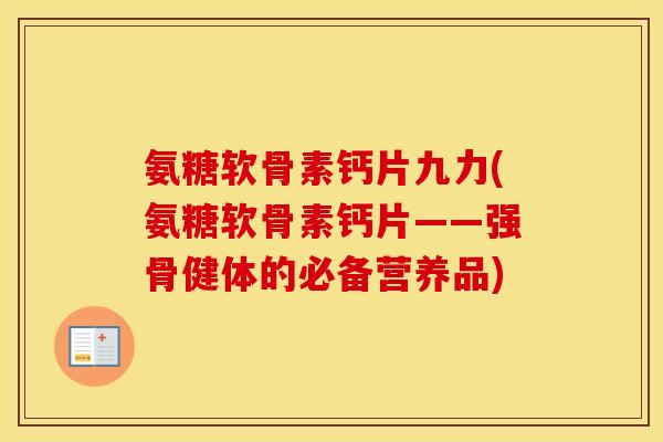 氨糖软骨素钙片九力(氨糖软骨素钙片——强骨健体的必备营养品) 氨糖软骨素钙片九力(氨糖软骨素钙片——强骨健体的必备营养品)