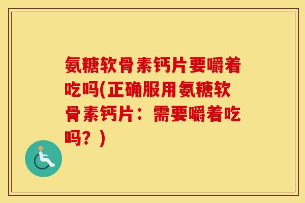 氨糖软骨素钙片要嚼着吃吗(正确服用氨糖软骨素钙片:需要嚼着吃吗?) 氨糖软骨素钙片要嚼着吃吗(正确服用氨糖软骨素钙片:需要嚼着吃吗?)