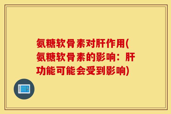 氨糖软骨素对作用(氨糖软骨素的影响:功能可能会受到影响) 氨糖软骨素对作用(氨糖软骨素的影响:功能可能会受到影响)
