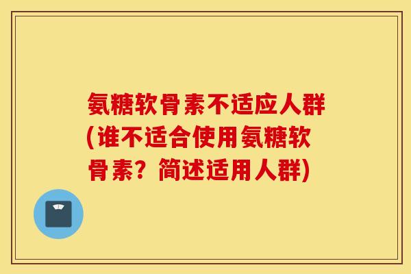 氨糖软骨素不适应人群(谁不适合使用氨糖软骨素?简述适用人群) 氨糖软骨素不适应人群(谁不适合使用氨糖软骨素?简述适用人群)