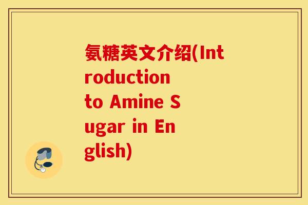 氨糖英文介绍(Introduction to Amine Sugar in English)