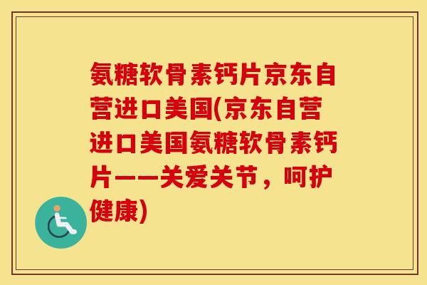 氨糖软骨素钙片京东自营进口美国(京东自营进口美国氨糖软骨素钙片——关爱关节，呵护健康)