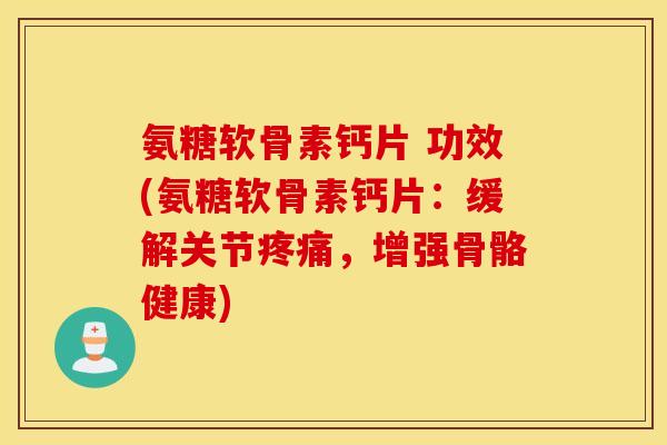 氨糖软骨素钙片 功效(氨糖软骨素钙片:缓解关节,增强骨骼健康) 氨糖软骨素钙片 功效(氨糖软骨素钙片:缓解关节,增强骨骼健康)