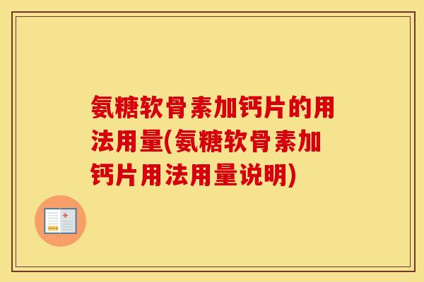 氨糖软骨素加钙片的用法用量(氨糖软骨素加钙片用法用量说明) 氨糖软骨素加钙片的用法用量(氨糖软骨素加钙片用法用量说明)