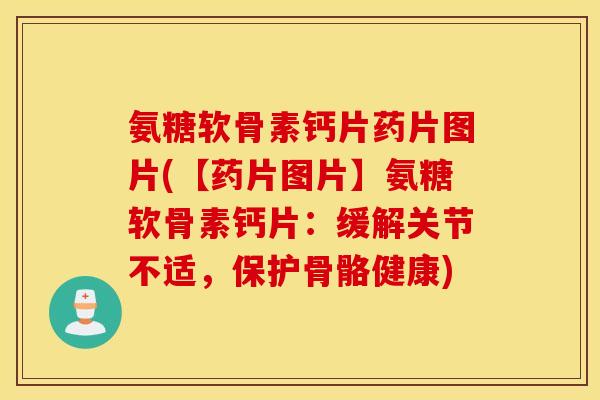 氨糖软骨素钙片药片图片(【药片图片】氨糖软骨素钙片:缓解关节不适,保护骨骼健康) 氨糖软骨素钙片药片图片(【药片图片】氨糖软骨素钙片:缓解关节不适,保护骨骼健康)