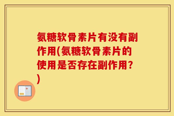 氨糖软骨素片有没有副作用(氨糖软骨素片的使用是否存在副作用?) 氨糖软骨素片有没有副作用(氨糖软骨素片的使用是否存在副作用?)