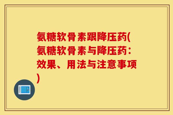 氨糖软骨素跟药(氨糖软骨素与药:效果、用法与注意事项) 氨糖软骨素跟药(氨糖软骨素与药:效果、用法与注意事项)