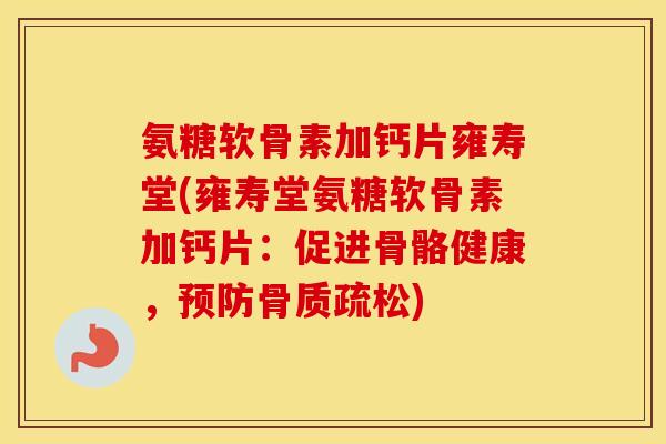 氨糖软骨素加钙片雍寿堂(雍寿堂氨糖软骨素加钙片:促进骨骼健康,) 氨糖软骨素加钙片雍寿堂(雍寿堂氨糖软骨素加钙片:促进骨骼健康,)
