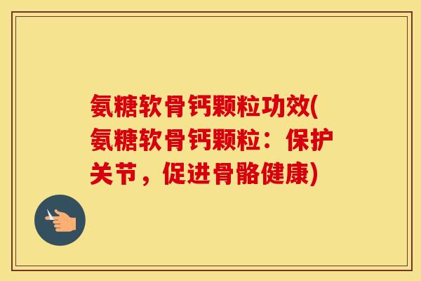 氨糖软骨钙颗粒功效(氨糖软骨钙颗粒:保护关节,促进骨骼健康) 氨糖软骨钙颗粒功效(氨糖软骨钙颗粒:保护关节,促进骨骼健康)