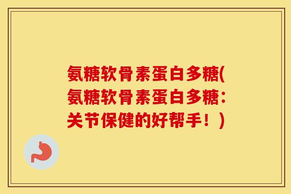 氨糖软骨素蛋白多糖(氨糖软骨素蛋白多糖：关节保健的好帮手！)