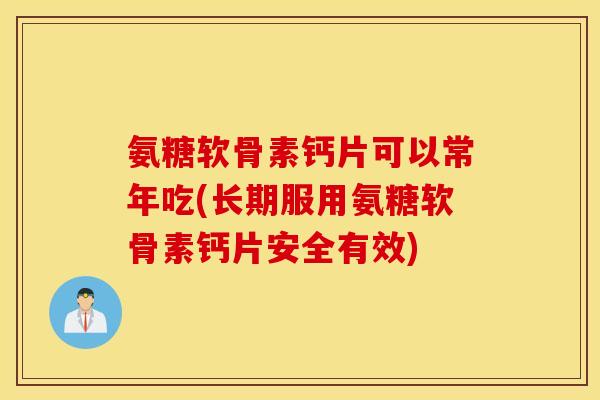 氨糖软骨素钙片可以常年吃(长期服用氨糖软骨素钙片安全有效) 氨糖软骨素钙片可以常年吃(长期服用氨糖软骨素钙片安全有效)