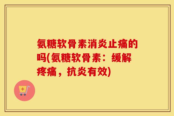 氨糖软骨素的吗(氨糖软骨素:缓解,有效) 氨糖软骨素的吗(氨糖软骨素:缓解,有效)