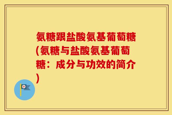 氨糖跟盐酸氨基葡萄糖(氨糖与盐酸氨基葡萄糖:成分与功效的简介) 氨糖跟盐酸氨基葡萄糖(氨糖与盐酸氨基葡萄糖:成分与功效的简介)