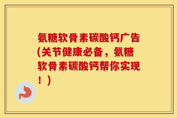氨糖软骨素碳酸钙广告(关节健康必备，氨糖软骨素碳酸钙帮你实现！)
