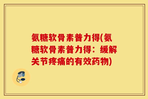 氨糖软骨素普力得(氨糖软骨素普力得:缓解关节的有效) 氨糖软骨素普力得(氨糖软骨素普力得:缓解关节的有效)