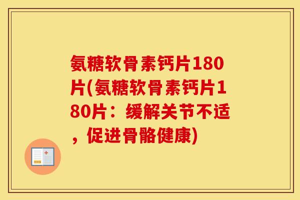 氨糖软骨素钙片180片(氨糖软骨素钙片180片：缓解关节不适，促进骨骼健康)