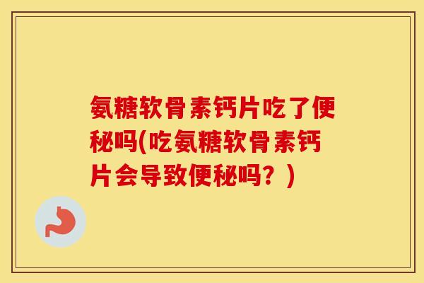 氨糖软骨素钙片吃了吗(吃氨糖软骨素钙片会导致吗？)